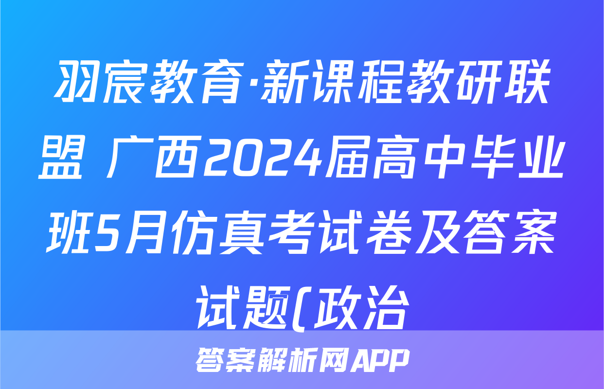 羽宸教育·新课程教研联盟 广西2024届高中毕业班5月仿真考试卷及答案试题(政治)